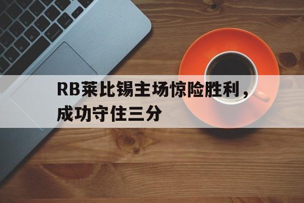 RB莱比锡主场惊险胜利，成功守住三分的简单介绍