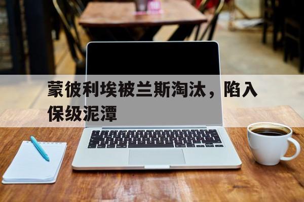 关于蒙彼利埃被兰斯淘汰，陷入保级泥潭的信息